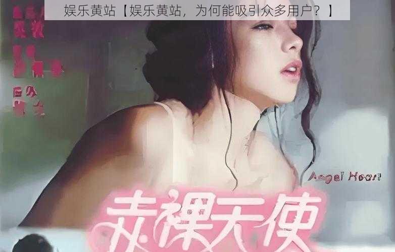 娱乐黄站【娱乐黄站，为何能吸引众多用户？】