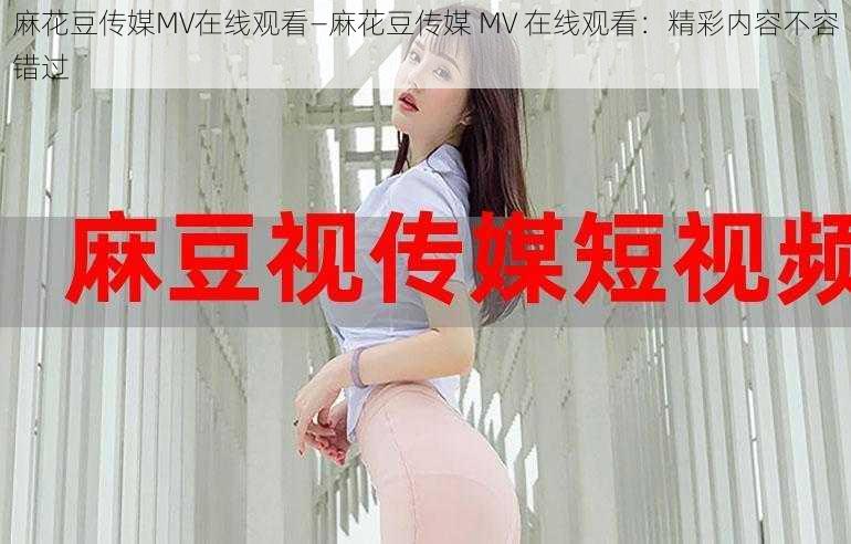 麻花豆传媒MV在线观看—麻花豆传媒 MV 在线观看：精彩内容不容错过