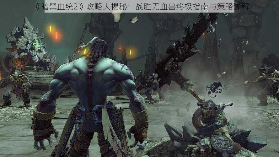 《暗黑血统2》攻略大揭秘：战胜无血兽终极指南与策略详解