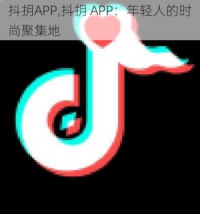 抖抈APP,抖抈 APP：年轻人的时尚聚集地