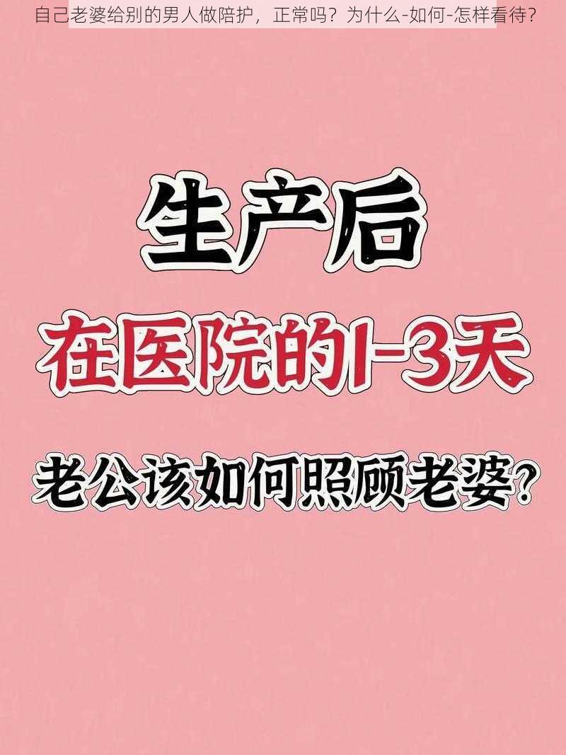 自己老婆给别的男人做陪护，正常吗？为什么-如何-怎样看待？