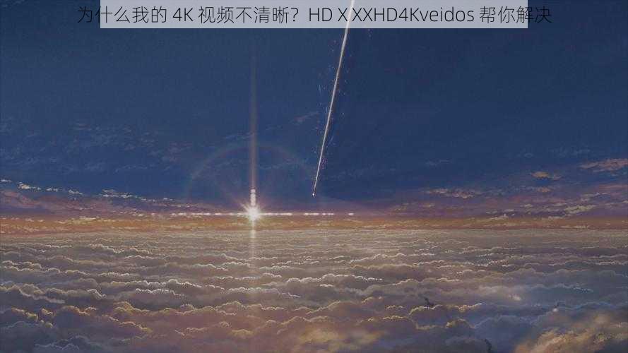 为什么我的 4K 视频不清晰？HDⅩXXHD4Kveidos 帮你解决