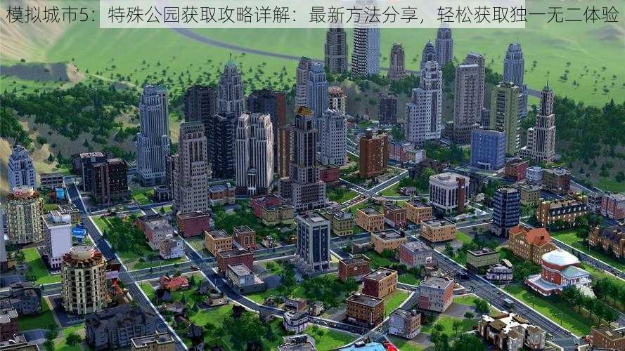 模拟城市5：特殊公园获取攻略详解：最新方法分享，轻松获取独一无二体验