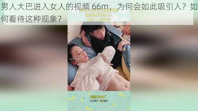 男人大巴进入女人的视频 66m，为何会如此吸引人？如何看待这种现象？