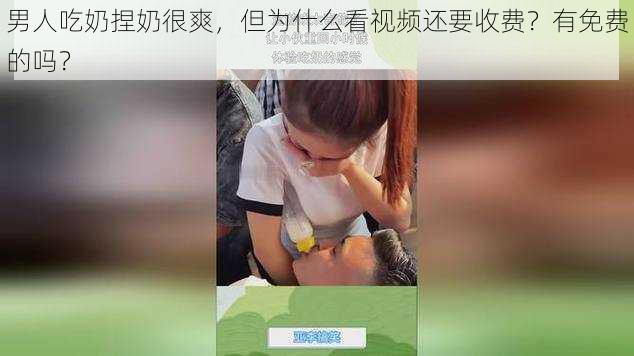 男人吃奶捏奶很爽，但为什么看视频还要收费？有免费的吗？