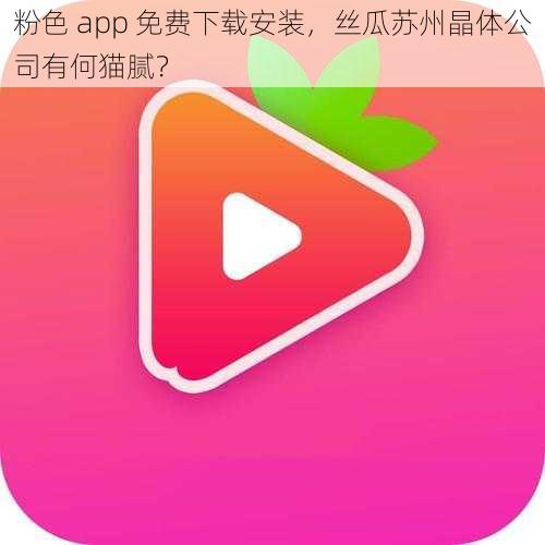 粉色 app 免费下载安装，丝瓜苏州晶体公司有何猫腻？