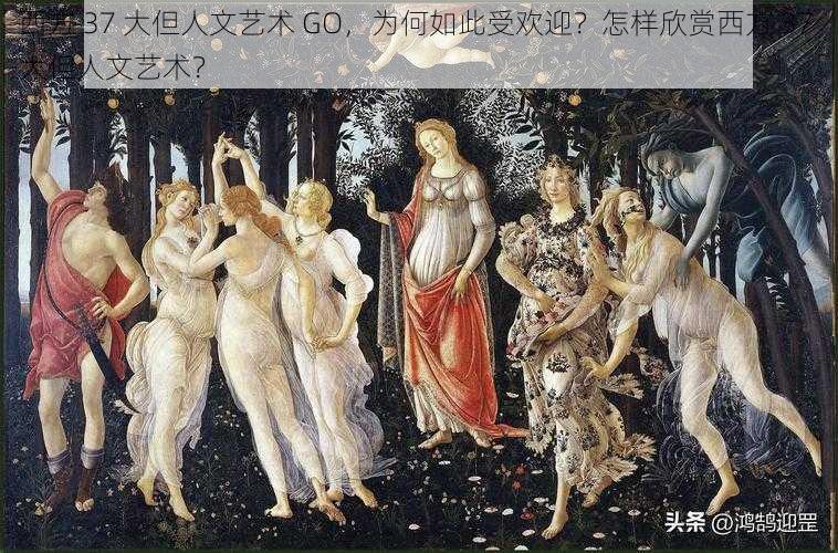 西方 37 大但人文艺术 GO，为何如此受欢迎？怎样欣赏西方 37 大但人文艺术？