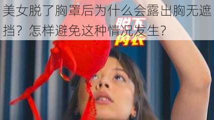 美女脱了胸罩后为什么会露出胸无遮挡？怎样避免这种情况发生？