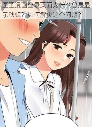 歪歪漫画登录页面为什么总是显示秋蝉？如何解决这个问题？