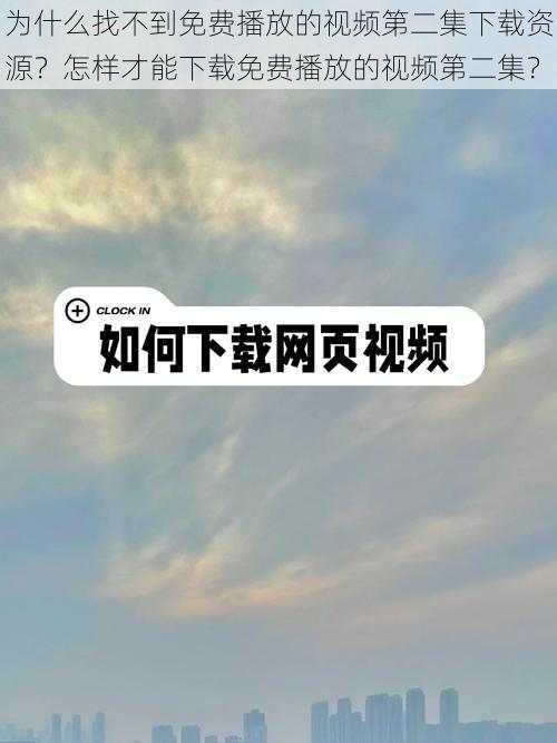 为什么找不到免费播放的视频第二集下载资源？怎样才能下载免费播放的视频第二集？