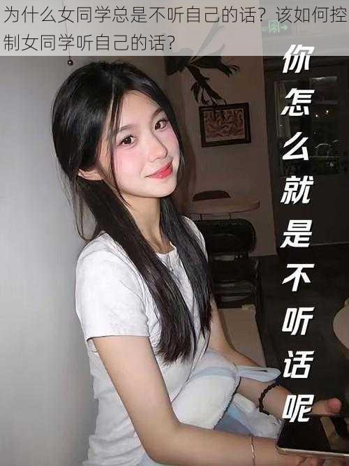 为什么女同学总是不听自己的话？该如何控制女同学听自己的话？