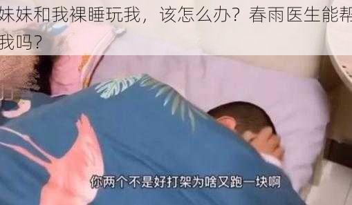 妹妹和我裸睡玩我，该怎么办？春雨医生能帮我吗？