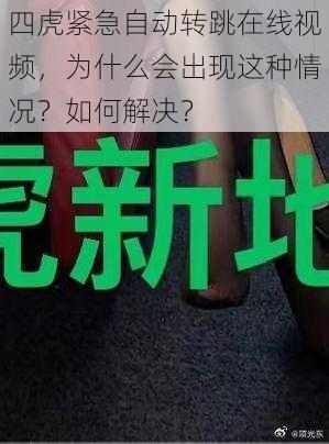 四虎紧急自动转跳在线视频，为什么会出现这种情况？如何解决？