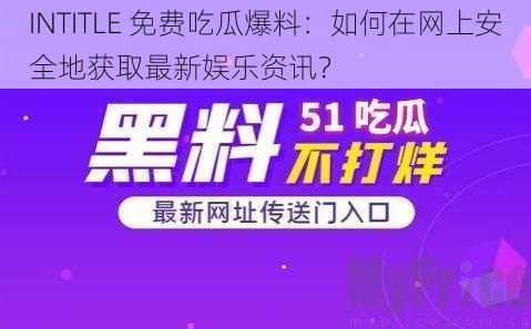 INTITLE 免费吃瓜爆料：如何在网上安全地获取最新娱乐资讯？