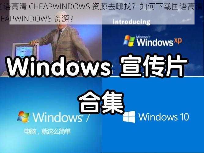 国语高清 CHEAPWINDOWS 资源去哪找？如何下载国语高清 CHEAPWINDOWS 资源？