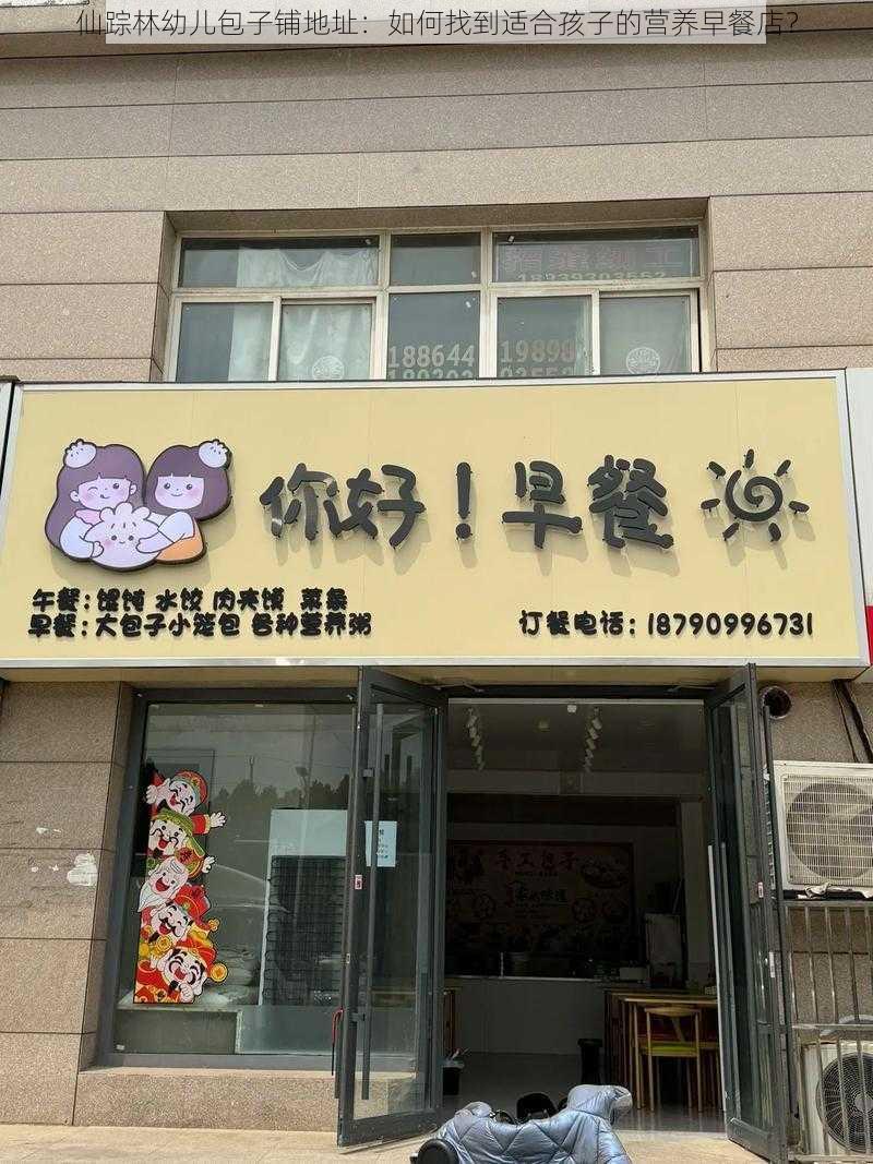 仙踪林幼儿包子铺地址：如何找到适合孩子的营养早餐店？