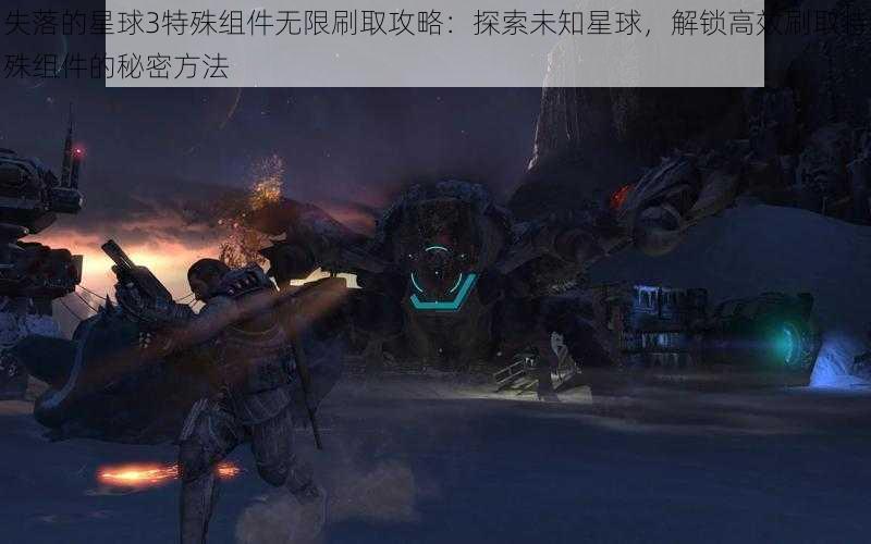 失落的星球3特殊组件无限刷取攻略：探索未知星球，解锁高效刷取特殊组件的秘密方法