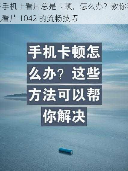 在手机上看片总是卡顿，怎么办？教你手机看片 1042 的流畅技巧