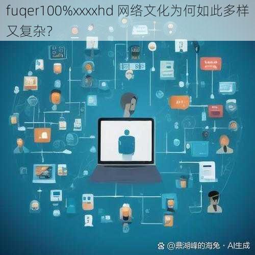 fuqer100%xxxxhd 网络文化为何如此多样又复杂？