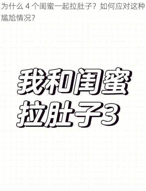 为什么 4 个闺蜜一起拉肚子？如何应对这种尴尬情况？