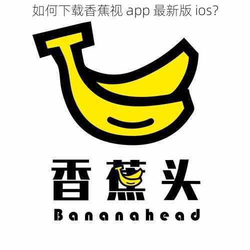 如何下载香蕉视 app 最新版 ios？