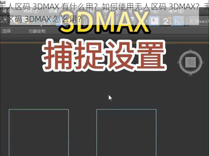 无人区码 3DMAX 有什么用？如何使用无人区码 3DMAX？无人区码 3DMAX 怎么用？