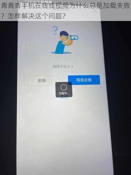 青青青手机在线线视频为什么总是加载失败？怎样解决这个问题？