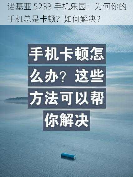 诺基亚 5233 手机乐园：为何你的手机总是卡顿？如何解决？