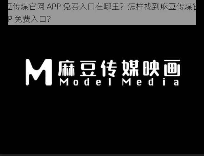 麻豆传煤官网 APP 免费入口在哪里？怎样找到麻豆传煤官网 APP 免费入口？