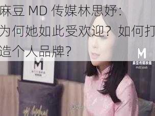 麻豆 MD 传媒林思妤：为何她如此受欢迎？如何打造个人品牌？