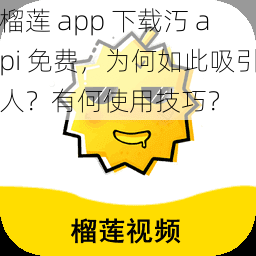 榴莲 app 下载汅 api 免费，为何如此吸引人？有何使用技巧？