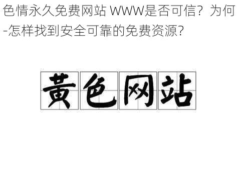 色情永久免费网站 WWW是否可信？为何-怎样找到安全可靠的免费资源？