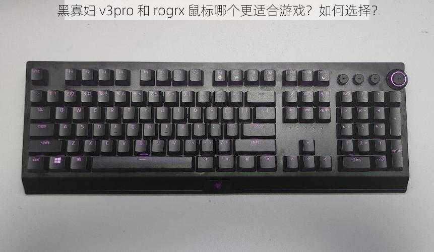 黑寡妇 v3pro 和 rogrx 鼠标哪个更适合游戏？如何选择？