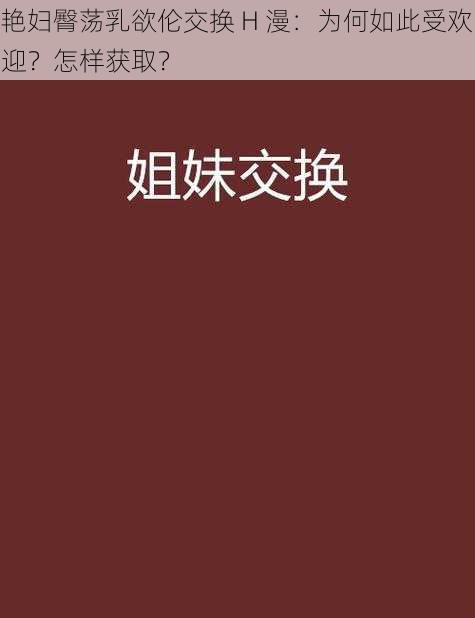 艳妇臀荡乳欲伦交换 H 漫：为何如此受欢迎？怎样获取？