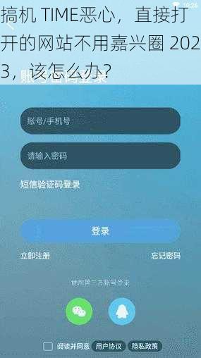 搞机 TIME恶心，直接打开的网站不用嘉兴圈 2023，该怎么办？