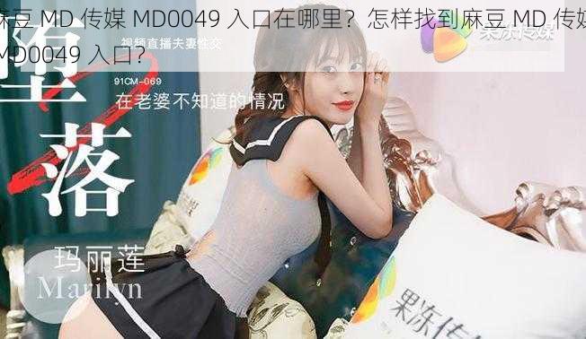 麻豆 MD 传媒 MD0049 入口在哪里？怎样找到麻豆 MD 传媒 MD0049 入口？