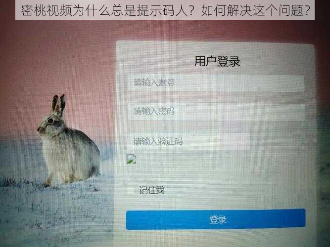 密桃视频为什么总是提示码人？如何解决这个问题？