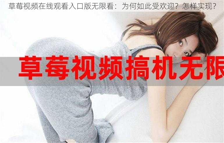 草莓视频在线观看入口版无限看：为何如此受欢迎？怎样实现？