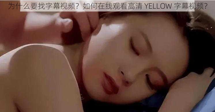 为什么要找字幕视频？如何在线观看高清 YELLOW 字幕视频？