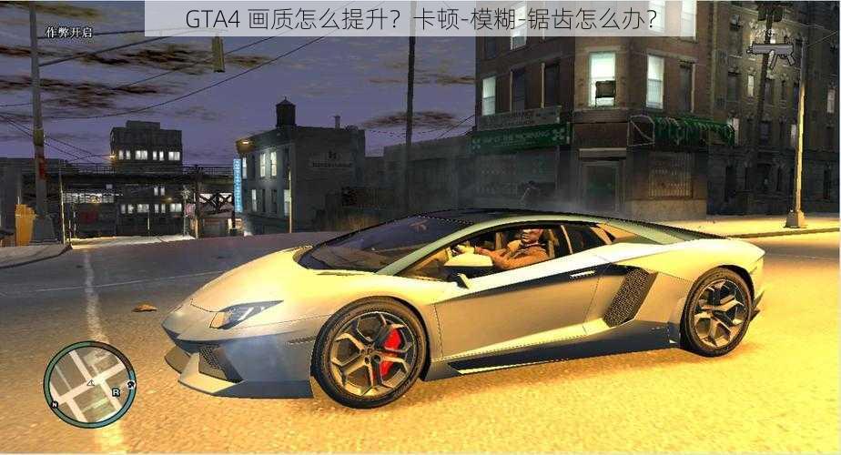 GTA4 画质怎么提升？卡顿-模糊-锯齿怎么办？