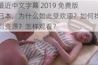 最近中文字幕 2019 免费版日本，为什么如此受欢迎？如何找到资源？怎样观看？