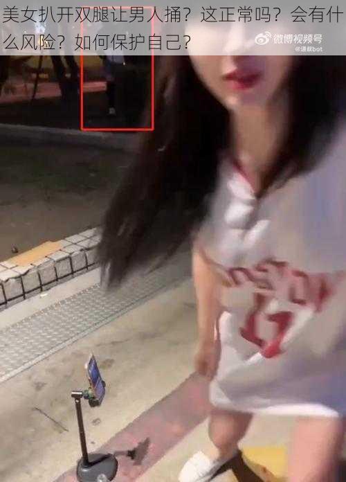 美女扒开双腿让男人捅？这正常吗？会有什么风险？如何保护自己？