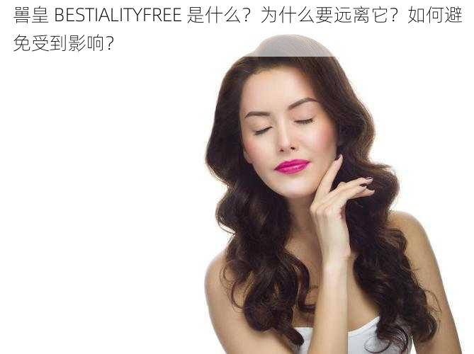 嘼皇 BESTIALITYFREE 是什么？为什么要远离它？如何避免受到影响？