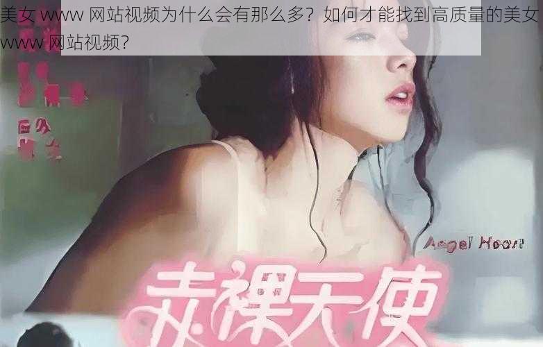 美女 www 网站视频为什么会有那么多？如何才能找到高质量的美女 www 网站视频？