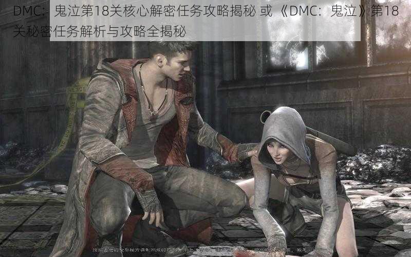 DMC：鬼泣第18关核心解密任务攻略揭秘 或 《DMC：鬼泣》第18关秘密任务解析与攻略全揭秘