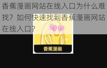 香蕉漫画网站在线入口为什么难找？如何快速找到香蕉漫画网站在线入口？