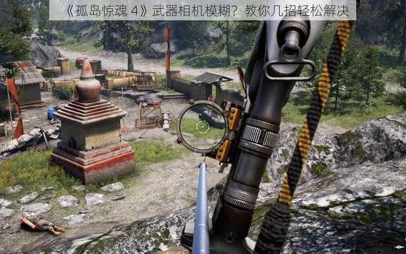 《孤岛惊魂 4》武器相机模糊？教你几招轻松解决