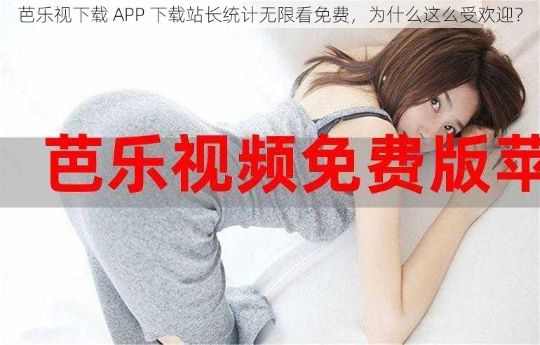 芭乐视下载 APP 下载站长统计无限看免费，为什么这么受欢迎？