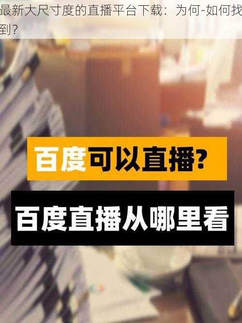 最新大尺寸度的直播平台下载：为何-如何找到？