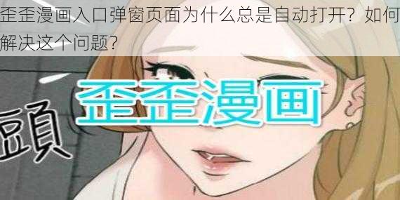 歪歪漫画入口弹窗页面为什么总是自动打开？如何解决这个问题？